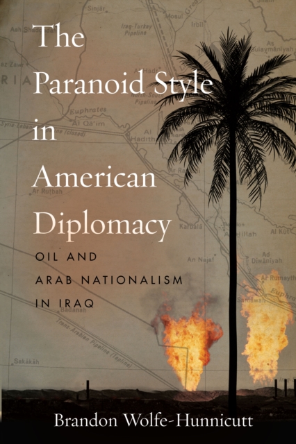 The Paranoid Style in American Diplomacy : Oil and Arab Nationalism in Iraq, Paperback / softback Book