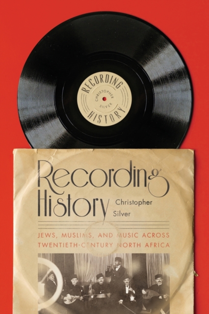 Recording History : Jews, Muslims, and Music across Twentieth-Century North Africa, Paperback / softback Book