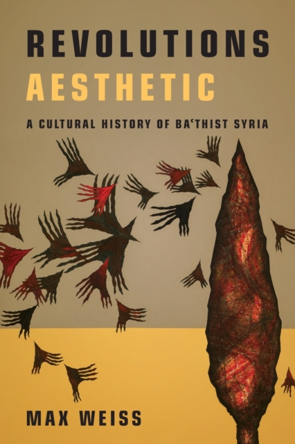 Revolutions Aesthetic : A Cultural History of Ba'thist Syria, Paperback / softback Book