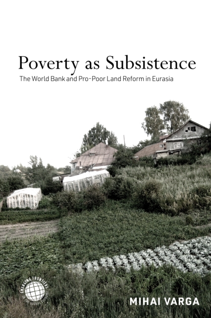 Poverty as Subsistence : The World Bank and Pro-Poor Land Reform in Eurasia, EPUB eBook