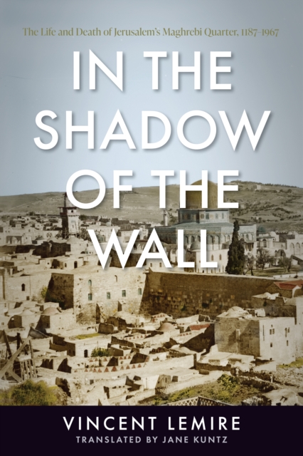 In the Shadow of the Wall : The Life and Death of Jerusalem's Maghrebi Quarter, 1187-1967, Paperback / softback Book
