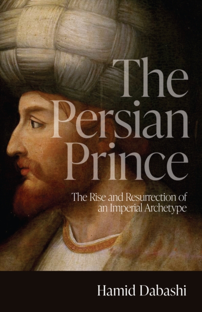 The Persian Prince : The Rise and Resurrection of an Imperial Archetype, EPUB eBook