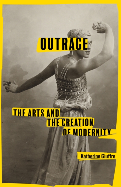 Outrage : The Arts and the Creation of Modernity, EPUB eBook