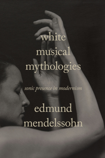 White Musical Mythologies : Sonic Presence in Modernism, EPUB eBook