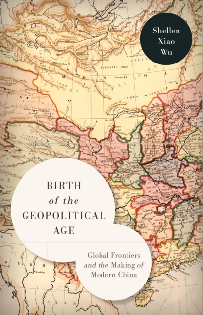Birth of the Geopolitical Age : Global Frontiers and the Making of Modern China, Paperback / softback Book