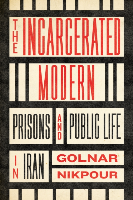 The Incarcerated Modern : Prisons and Public Life in Iran, EPUB eBook