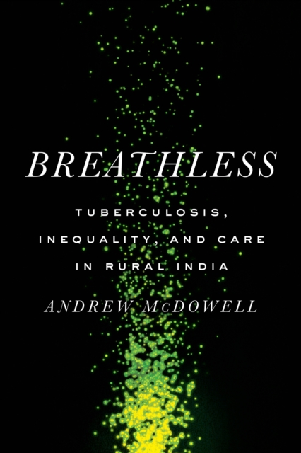 Breathless : Tuberculosis, Inequality, and Care in Rural India, Paperback / softback Book