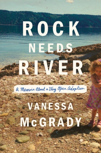 Rock Needs River : A Memoir About a Very Open Adoption, Hardback Book