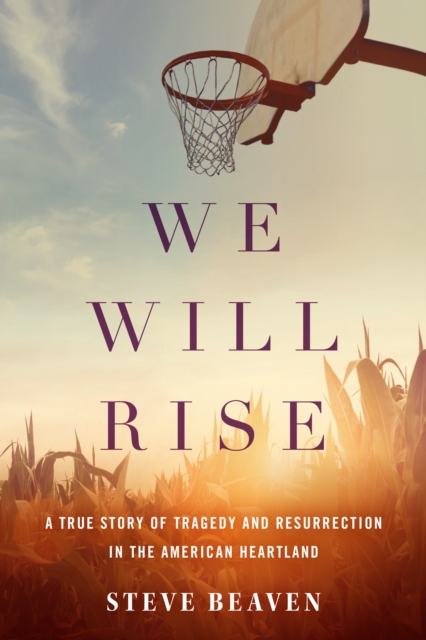 We Will Rise : A True Story of Tragedy and Resurrection in the American Heartland, Hardback Book