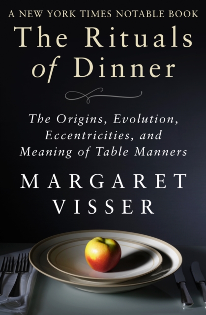 The Rituals of Dinner : The Origins, Evolution, Eccentricities, and Meaning of Table Manners, EPUB eBook