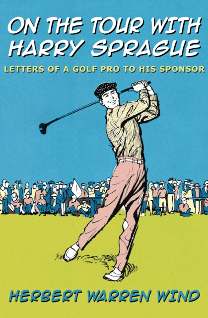 On the Tour with Harry Sprague : Letters of a Golf Pro to His Sponsor, EPUB eBook