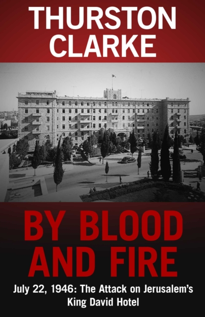 By Blood and Fire : July 22, 1946: The Attack On Jerusalem's King David Hotel, EPUB eBook