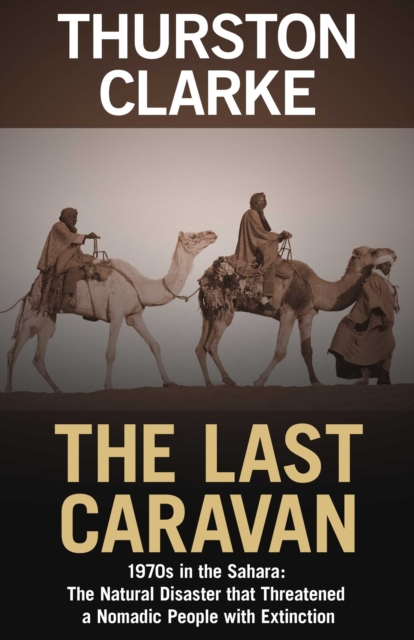 The Last Caravan : 1970s in the Sahara: The Natural Disaster that Threatened a Nomadic People with Extinction, EPUB eBook