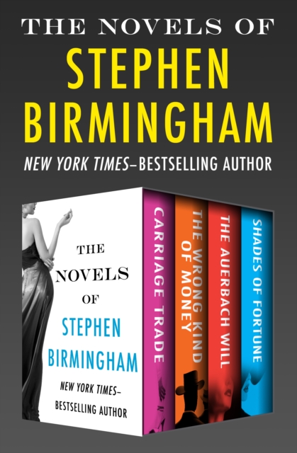 The Novels of Stephen Birmingham : Carriage Trade, The Wrong Kind of Money, The Auerbach Will, and Shades of Fortune, EPUB eBook