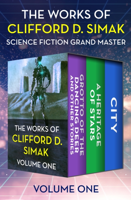 The Works of Clifford D. Simak Volume One : Grotto of the Dancing Deer and Other Stories, Heritage of Stars, and City, EPUB eBook