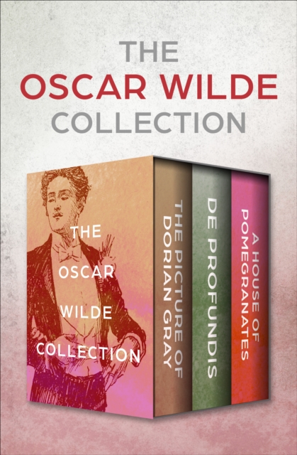 The Oscar Wilde Collection : The Picture of Dorian Gray, De Profundis, and A House of Pomegranates, EPUB eBook