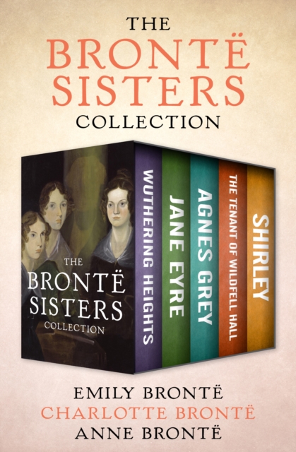 The Bronte Sisters Collection : Wuthering Heights, Jane Eyre, Agnes Grey, The Tenant of Wildfell Hall, and Shirley, EPUB eBook
