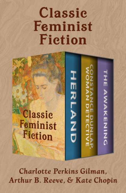 Classic Feminist Fiction : Herland; Constance Dunlap, Woman Detective; and The Awakening, EPUB eBook
