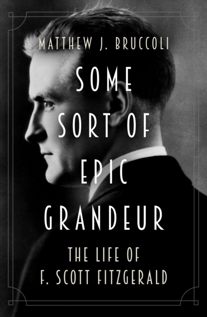 Some Sort of Epic Grandeur : The Life of F. Scott Fitzgerald, EPUB eBook