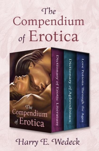 The Compendium of Erotica : Dictionary of Erotic Literature, Dictionary of Aphrodisiacs, and Love Potions Through the Ages, EPUB eBook
