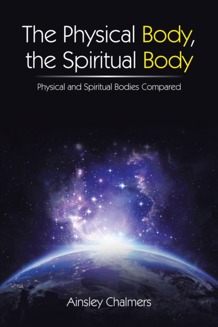 The Physical Body, the Spiritual Body : Physical and Spiritual Bodies Compared, EPUB eBook