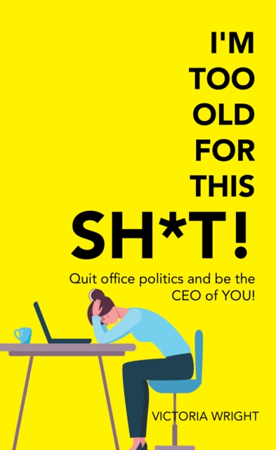 I'm Too Old for This Sh*T! : Quit Office Politics and Be the Ceo of You!, EPUB eBook