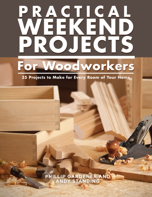 Practical Weekend Projects for Woodworkers : 35 Projects to Make for Every Room of Your Home, Paperback / softback Book