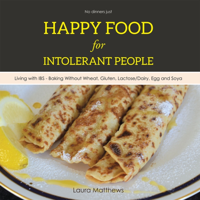 Happy Food for Intolerant People : Living with Ibs - Baking Without Wheat, Gluten, Lactose/Dairy, Egg and Soya, EPUB eBook