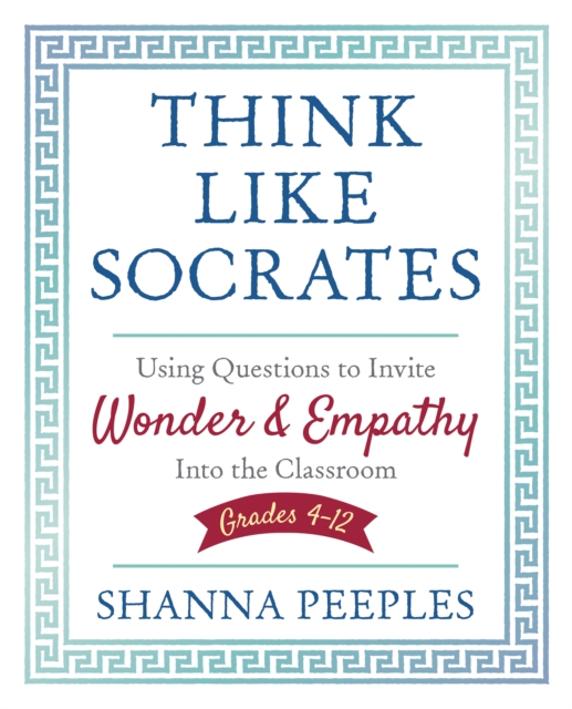 Think Like Socrates : Using Questions to Invite Wonder and Empathy Into the Classroom, Grades 4-12, EPUB eBook