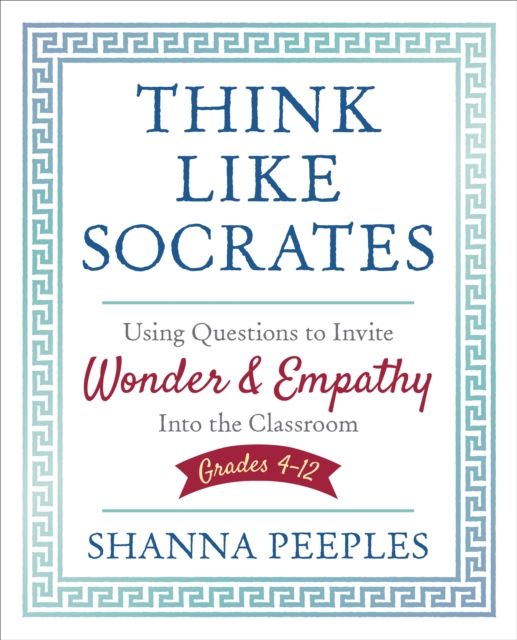Think Like Socrates : Using Questions to Invite Wonder and Empathy Into the Classroom, Grades 4-12, Paperback / softback Book