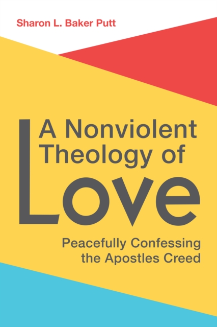 A Nonviolent Theology of Love : Peacefully Confessing the Apostles Creed, EPUB eBook
