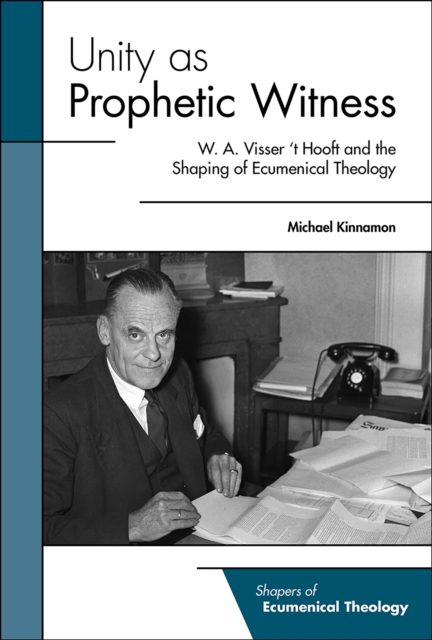 Unity as Prophetic Witness : W. A. Visser 't Hooft and the Shaping of Ecumenical Theology, EPUB eBook