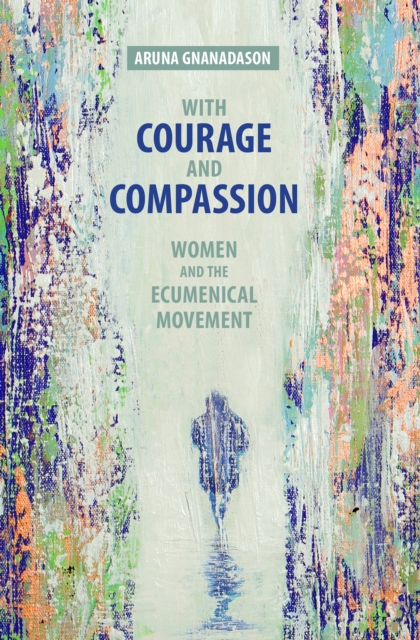 With Courage and Compassion : Women and the Ecumenical Movement, EPUB eBook