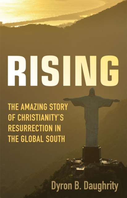 Rising : The Amazing Story of Christianity's Resurrection in the Global South, EPUB eBook