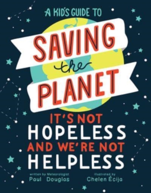 A Kid's Guide to Saving the Planet : It's Not Hopeless and We're Not Helpless, Hardback Book
