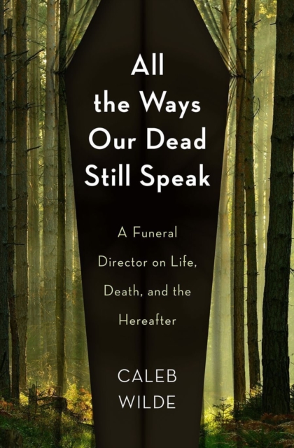 All the Ways Our Dead Still Speak : A Funeral Director on Life, Death, and the Hereafter, Hardback Book
