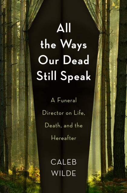 All the Ways Our Dead Still Speak : A Funeral Director on Life, Death, and the Hereafter, EPUB eBook