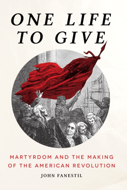 One Life to Give : Martyrdom and the Making of the American Revolution, EPUB eBook