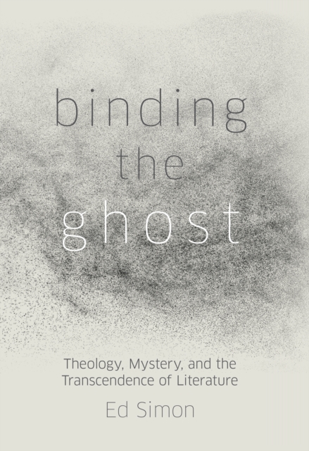 Binding the Ghost : Theology, Mystery, and the Transcendence of Literature, EPUB eBook