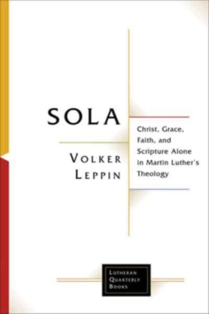 Sola : Christ, Grace, Faith, and Scripture Alone in Martin Luther's Theology, Paperback / softback Book