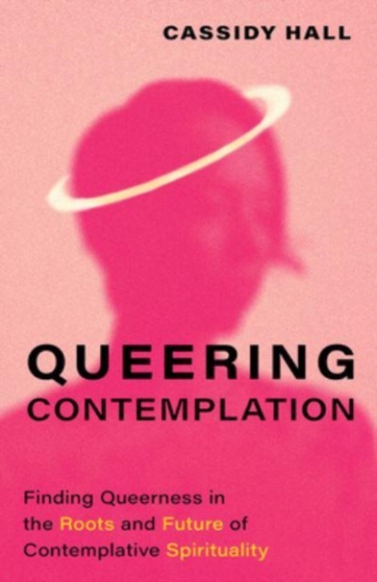 Queering Contemplation : Finding Queerness in the Roots and Future of Contemplative Spirituality, Hardback Book