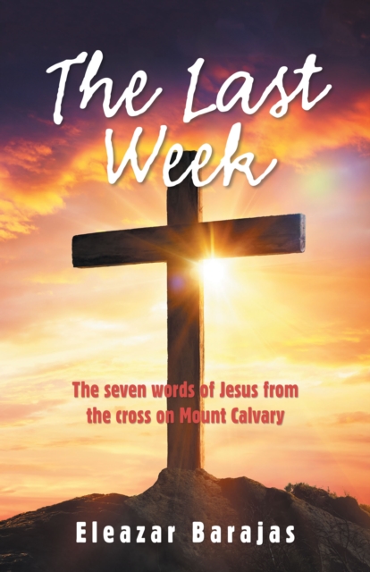 The Last Week : The Seven Words of Jesus from the Cross on Mount Calvary, EPUB eBook