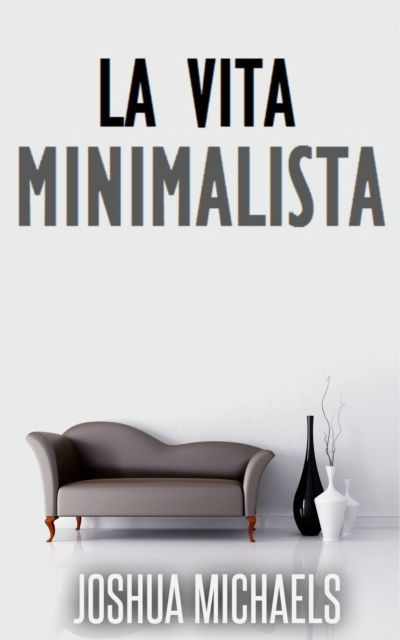La Vita Minimalista - Semplifica, Organizza E Riordina Con Il Decluttering, EPUB eBook