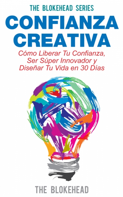 Confianza Creativa. Como Liberar Tu Confianza, Ser Super Innovador y Disenar Tu Vida en 30 Dias, EPUB eBook