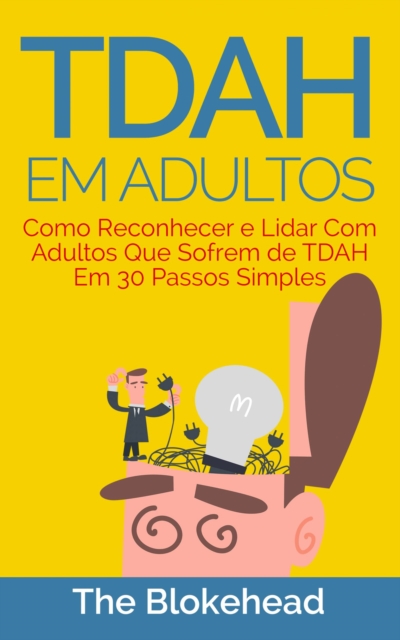 TDAH em Adultos - Como Reconhecer e Lidar Com Adultos Que Sofrem de TDAH Em 30 Passos Simples, EPUB eBook