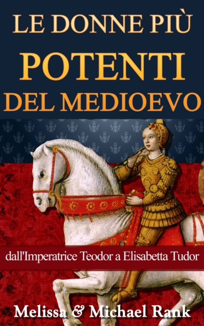 Le donne piu potenti del Medioevo: dall'Imperatrice Teodora a Elisabetta Tudor, EPUB eBook