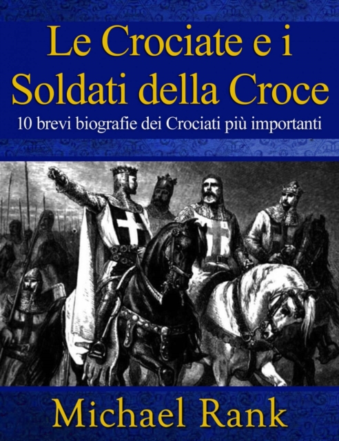 Le Crociate e i Soldati della Croce: 10 brevi biografie dei Crociati piu importanti, EPUB eBook