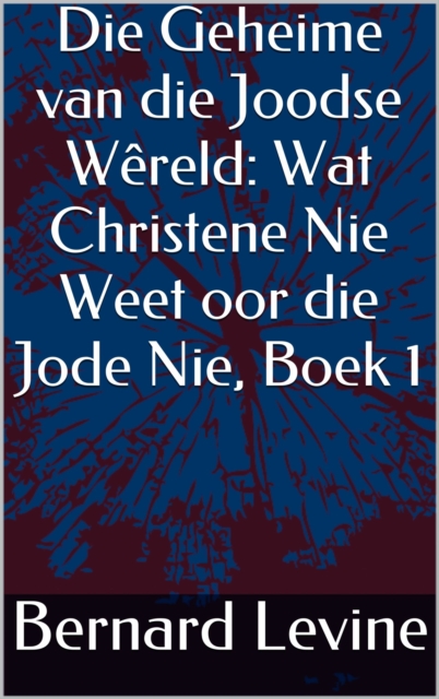 Die Geheime van die Joodse Wereld: Wat Christene Nie Weet oor die Jode Nie, Boek 1, EPUB eBook