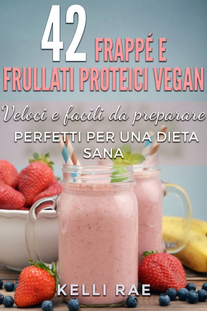 42 Frappe e Frullati Proteici Vegan - Veloci e facili da preparare. Perfetti per una dieta sana, EPUB eBook