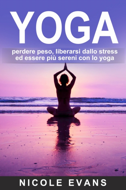 YOGA: perdere peso, liberarsi dallo stress ed essere piu sereni con lo yoga, EPUB eBook